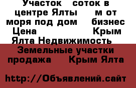  Участок 6 соток в центре Ялты 300 м от моря под дом, , бизнес › Цена ­ 17 400 000 - Крым, Ялта Недвижимость » Земельные участки продажа   . Крым,Ялта